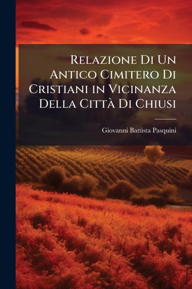 Relazione Di Un Antico Cimitero Di Cristiani in Vicinanza Della CittÃ  Di Chiusi