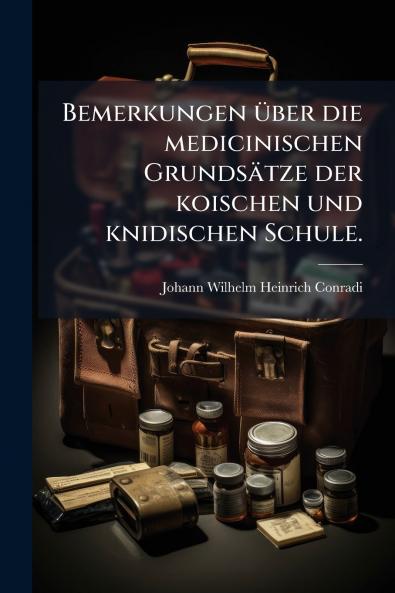 Bemerkungen Ã¼ber die medicinischen GrundsÃ¤tze der koischen und knidischen Schule.