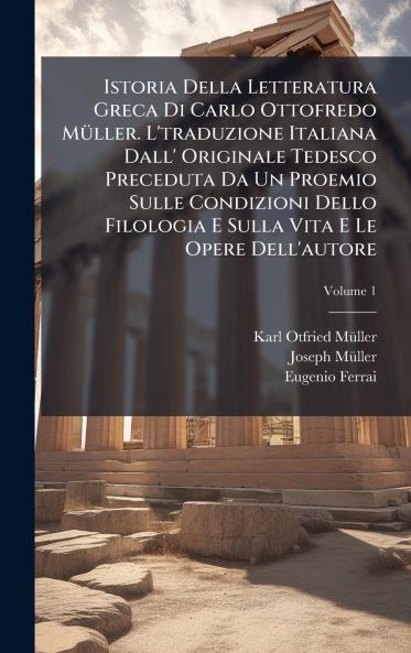 Istoria Della Letteratura Greca Di Carlo Ottofredo MÃ¼ller. L'traduzione Italiana Dall' Originale Tedesco Preceduta Da Un Proemio Sulle Condizioni Dello Filologia E Sulla Vita E Le Opere Dell'autore