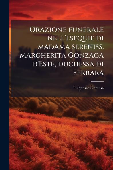 Orazione funerale nell'esequie di madama sereniss. Margherita Gonzaga d'Este duchessa di Ferrara