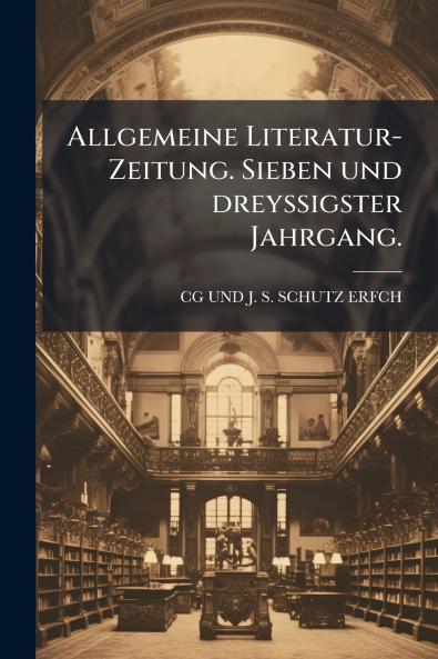 Allgemeine Literatur-Zeitung. Sieben und dreyssigster Jahrgang.
