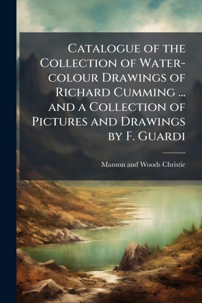 Catalogue of the Collection of Water-colour Drawings of Richard Cumming ... and a Collection of Pictures and Drawings by F. Guardi