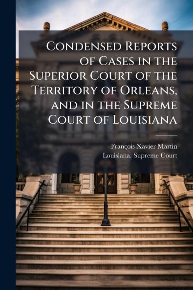 Condensed Reports of Cases in the Superior Court of the Territory of Orleans and in the Supreme Court of Louisiana