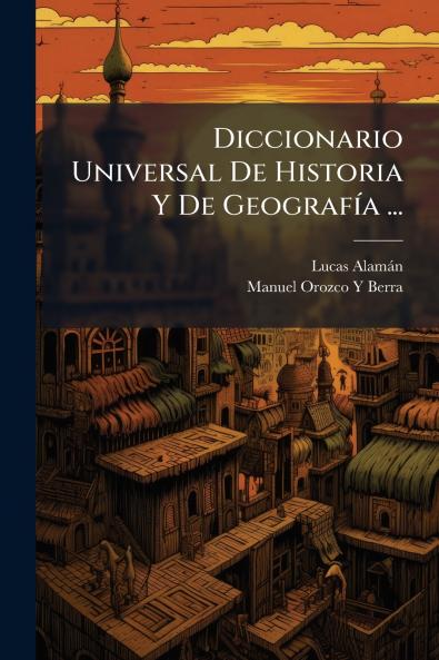 Diccionario Universal De Historia Y De GeografÃ­a ...