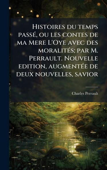 Histoires du temps passÃ© ou les contes de ma Mere L'Oye avec des moralitÃ©s; par M. Perrault. Nouvelle edition augmentÃ©e de deux nouvelles savior