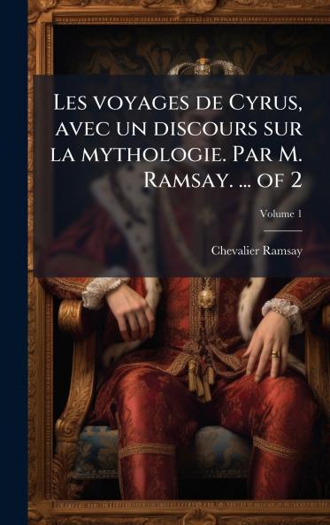Les voyages de Cyrus avec un discours sur la mythologie. Par M. Ramsay. ... of 2