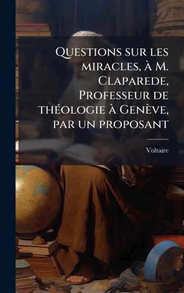 Questions sur les miracles Ã  M. Claparede Professeur de thÃ©ologie Ã  GenÃ¨ve par un proposant