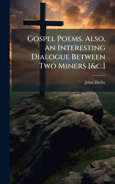 Gospel Poems. Also an Interesting Dialogue Between Two Miners [&c.]