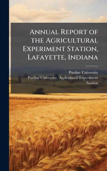 Annual Report of the Agricultural Experiment Station Lafayette Indiana