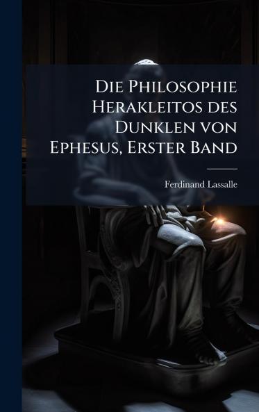 Die Philosophie Herakleitos des Dunklen von Ephesus Erster Band
