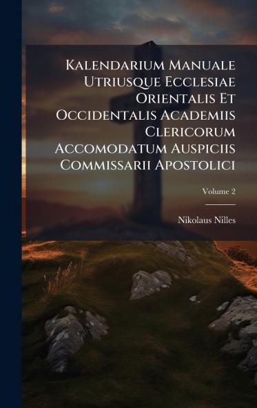 Kalendarium Manuale Utriusque Ecclesiae Orientalis Et Occidentalis Academiis Clericorum Accomodatum Auspiciis Commissarii Apostolici