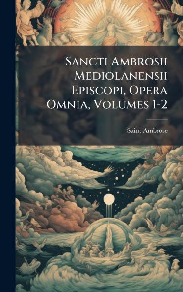 Sancti Ambrosii Mediolanensii Episcopi Opera Omnia Volumes 1-2