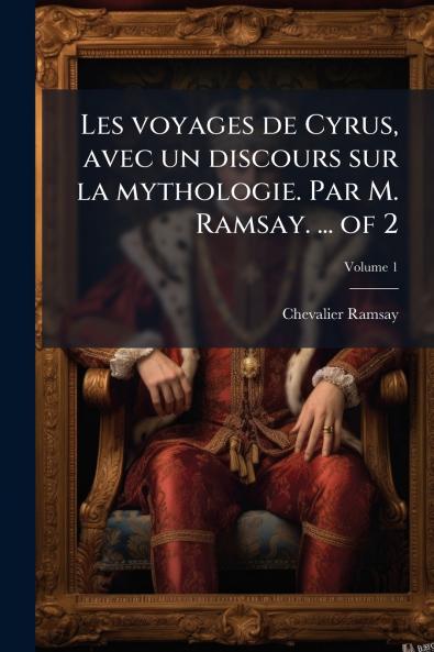 Les voyages de Cyrus avec un discours sur la mythologie. Par M. Ramsay. ... of 2
