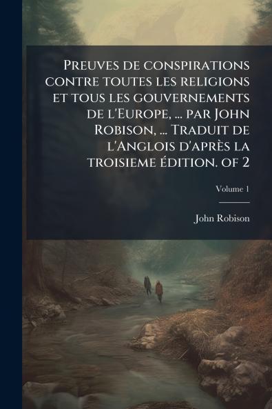 Preuves de conspirations contre toutes les religions et tous les gouvernements de l'Europe ... par John Robison ... Traduit de l'Anglois d'aprÃ¨s la troisieme Ã©dition. of 2