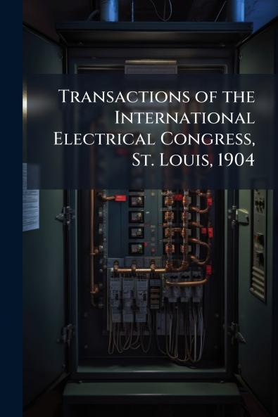 Transactions of the International Electrical Congress St. Louis 1904