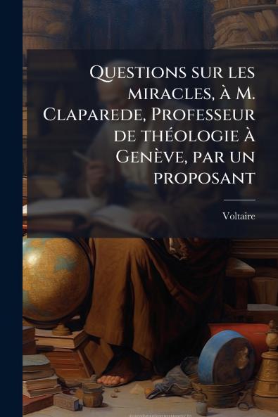 Questions sur les miracles Ã  M. Claparede Professeur de thÃ©ologie Ã  GenÃ¨ve par un proposant