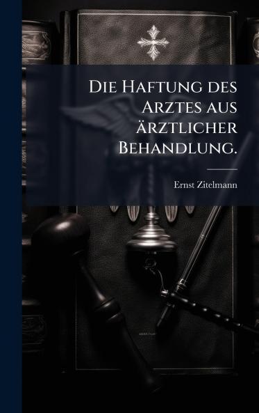 Die Haftung des Arztes aus Ã¤rztlicher Behandlung.
