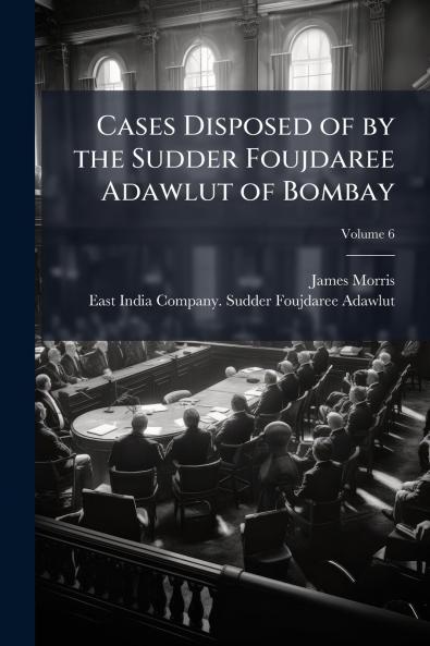 Cases Disposed of by the Sudder Foujdaree Adawlut of Bombay