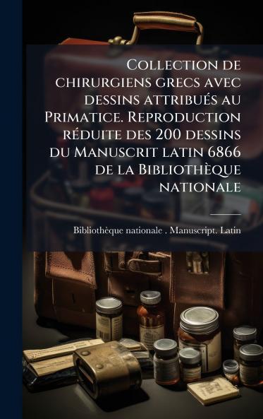 Collection de chirurgiens grecs avec dessins attribuÃ©s au Primatice. Reproduction rÃ©duite des 200 dessins du Manuscrit latin 6866 de la BibliothÃ¨que nationale