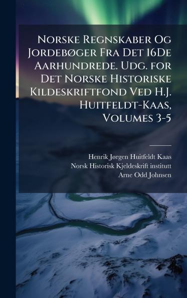 Norske Regnskaber Og JordebÃ¸ger Fra Det 16De Aarhundrede. Udg. for Det Norske Historiske Kildeskriftfond Ved H.J. Huitfeldt-Kaas Volumes 3-5