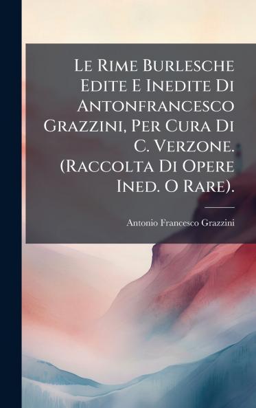 Le Rime Burlesche Edite E Inedite Di Antonfrancesco Grazzini Per Cura Di C. Verzone. (Raccolta Di Opere Ined. O Rare).