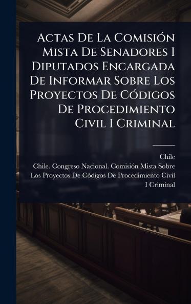 Actas De La ComisiÃ3n Mista De Senadores I Diputados Encargada De Informar Sobre Los Proyectos De CÃ3digos De Procedimiento Civil I Criminal
