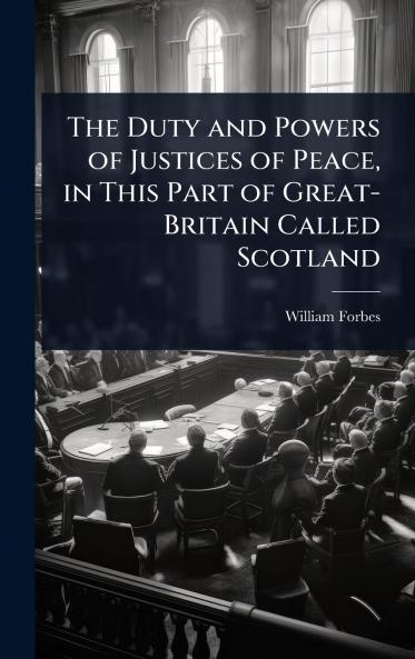 Duty and Powers of Justices of Peace in This Part of Great-Britain Called Scotland