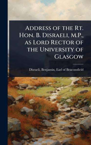 Address of the Rt. Hon. B. Disraeli M.P. as Lord Rector of the University of Glasgow