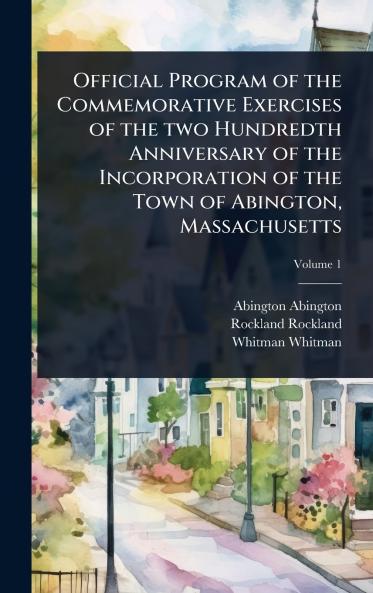 Official Program of the Commemorative Exercises of the two Hundredth Anniversary of the Incorporation of the Town of Abington Massachusetts