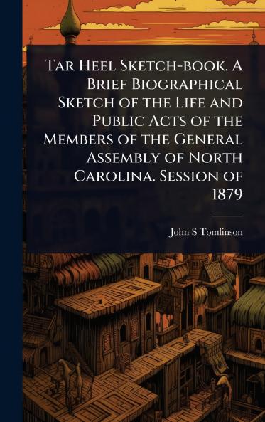 Tar Heel Sketch-book. A Brief Biographical Sketch of the Life and Public Acts of the Members of the General Assembly of North Carolina. Session of 1879