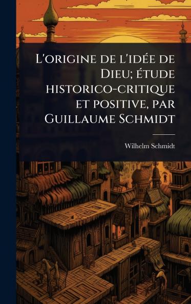 L'origine de l'idÃ(c)e de Dieu; Ã(c)tude historico-critique et positive par Guillaume Schmidt