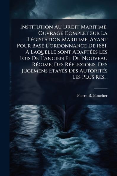 Institution Au Droit Maritime Ouvrage Complet Sur La LÃ(c)gislation Maritime Ayant Pour Base L'ordonnance De 1681 Ã&#128; Laquelle Sont AdaptÃ(c)es Les Lois De L'ancien Et Du Nouveau RÃ(c)gime; Des RÃ(c)flexions Des Jugemens Ã&#137;tayÃ(c)s Des Autorit