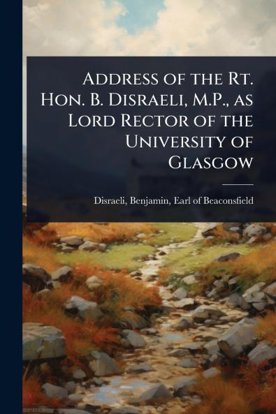 Address of the Rt. Hon. B. Disraeli M.P. as Lord Rector of the University of Glasgow