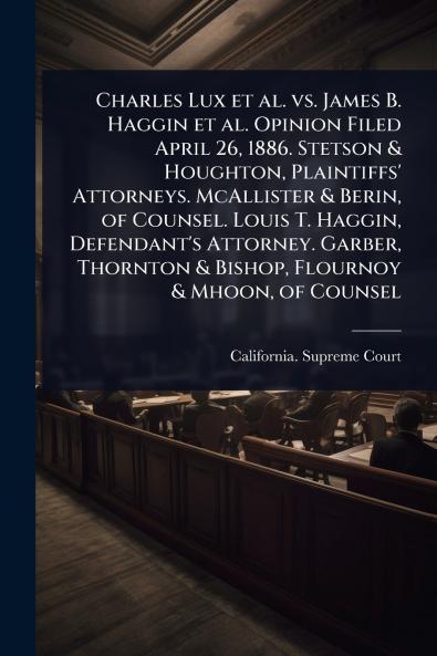 Charles Lux et al. vs. James B. Haggin et al. Opinion Filed April 26 1886. Stetson & Houghton Plaintiffs' Attorneys. McAllister & Berin of Counsel. Louis T. Haggin Defendant's Attorney. Garber Thornton & Bishop Flournoy & Mhoon of Counsel
