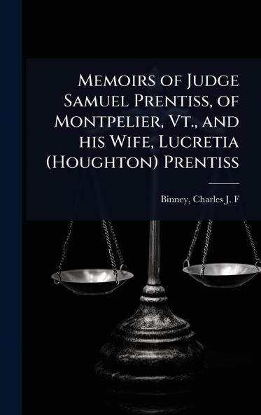 Memoirs of Judge Samuel Prentiss of Montpelier Vt. and his Wife Lucretia (Houghton) Prentiss