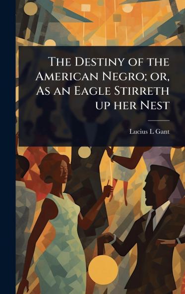 Destiny of the American Negro; or As an Eagle Stirreth up her Nest