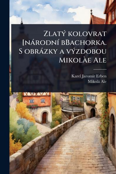 ZlatÃ1/2 kolovrat [nàrodnÃ- bBachorka. S obràzky a vÃ1/2zdobou MikolÃ e Ale