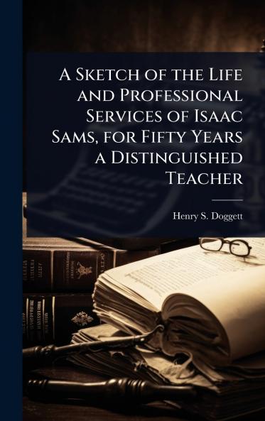 Sketch of the Life and Professional Services of Isaac Sams for Fifty Years a Distinguished Teacher
