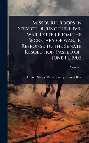 Missouri Troops in Service During the Civil war. Letter From the Secretary of war in Response to the Senate Resolution Passed on June 14 1902