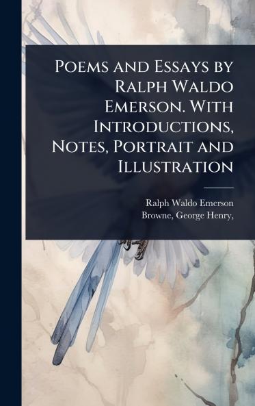 Poems and Essays by Ralph Waldo Emerson. With Introductions Notes Portrait and Illustration