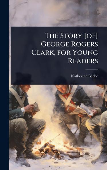 Story [of] George Rogers Clark for Young Readers