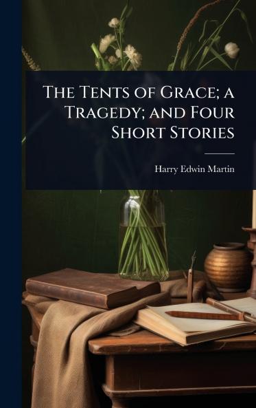 Tents of Grace; a Tragedy; and Four Short Stories