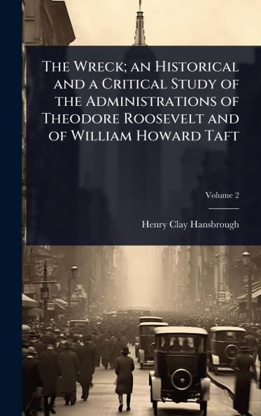 Wreck; an Historical and a Critical Study of the Administrations of Theodore Roosevelt and of William Howard Taft