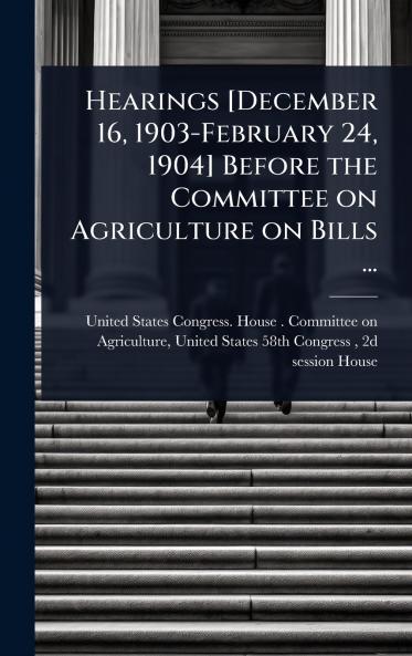 Hearings [December 16 1903-February 24 1904] Before the Committee on Agriculture on Bills ...