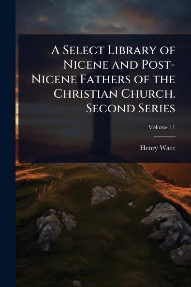 Select Library of Nicene and Post-Nicene Fathers of the Christian Church. Second Series