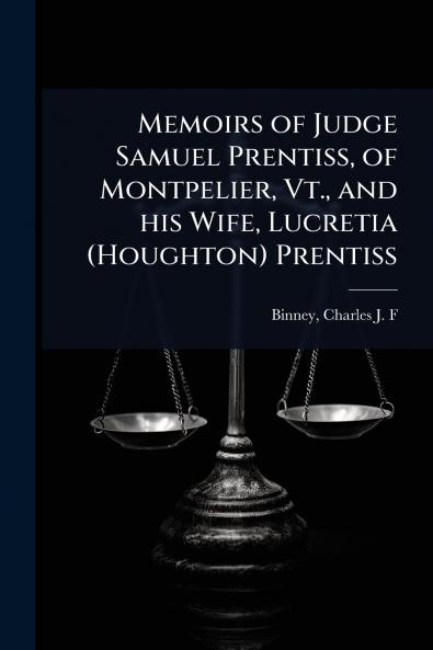 Memoirs of Judge Samuel Prentiss of Montpelier Vt. and his Wife Lucretia (Houghton) Prentiss