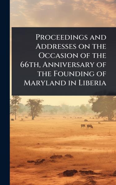 Proceedings and Addresses on the Occasion of the 66th Anniversary of the Founding of Maryland in Liberia