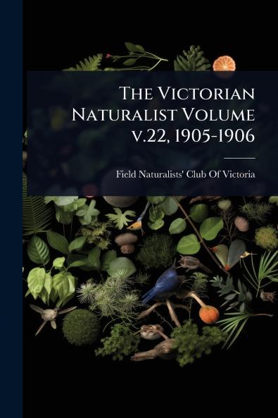 Victorian Naturalist Volume v.22 1905-1906