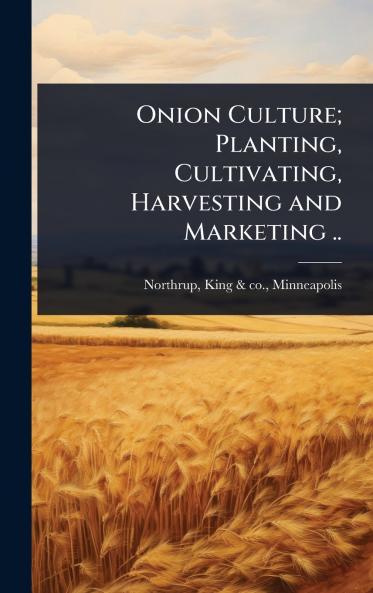 Onion Culture; Planting Cultivating Harvesting and Marketing ..