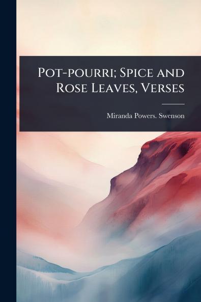 Pot-pourri; Spice and Rose Leaves Verses